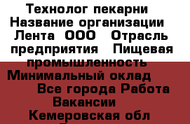 Технолог пекарни › Название организации ­ Лента, ООО › Отрасль предприятия ­ Пищевая промышленность › Минимальный оклад ­ 21 000 - Все города Работа » Вакансии   . Кемеровская обл.,Белово г.